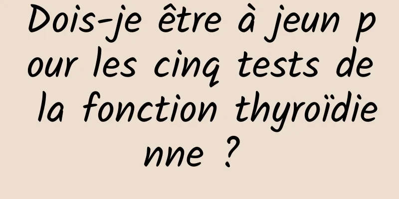 Dois-je être à jeun pour les cinq tests de la fonction thyroïdienne ? 