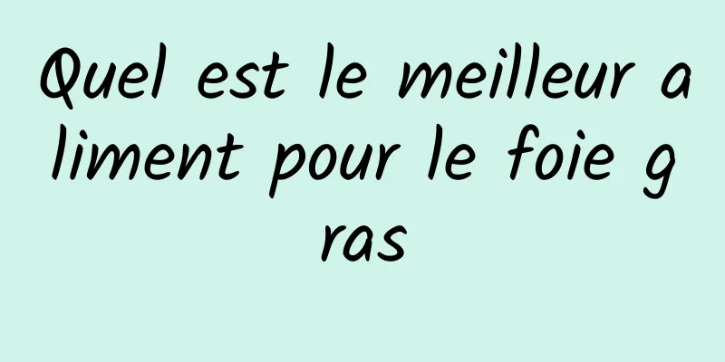 Quel est le meilleur aliment pour le foie gras