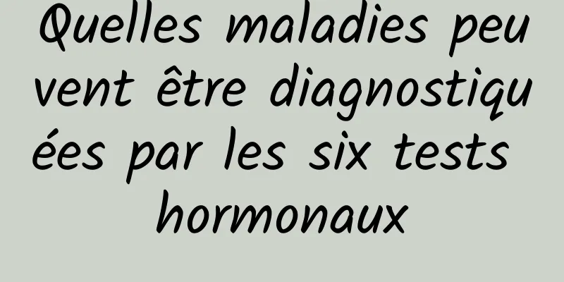 Quelles maladies peuvent être diagnostiquées par les six tests hormonaux