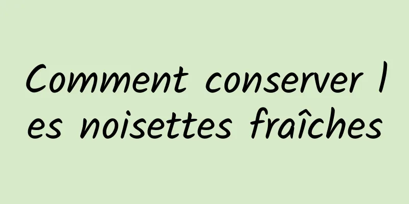 Comment conserver les noisettes fraîches