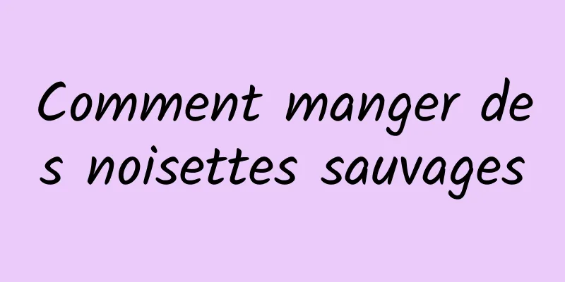 Comment manger des noisettes sauvages