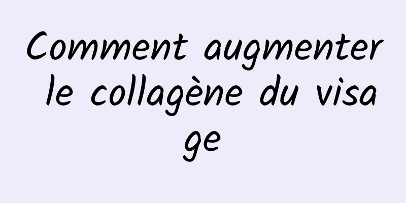 Comment augmenter le collagène du visage