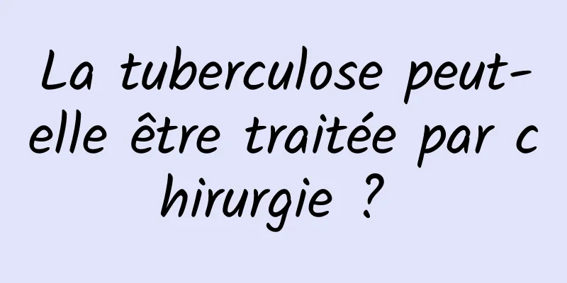 La tuberculose peut-elle être traitée par chirurgie ? 