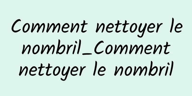 Comment nettoyer le nombril_Comment nettoyer le nombril