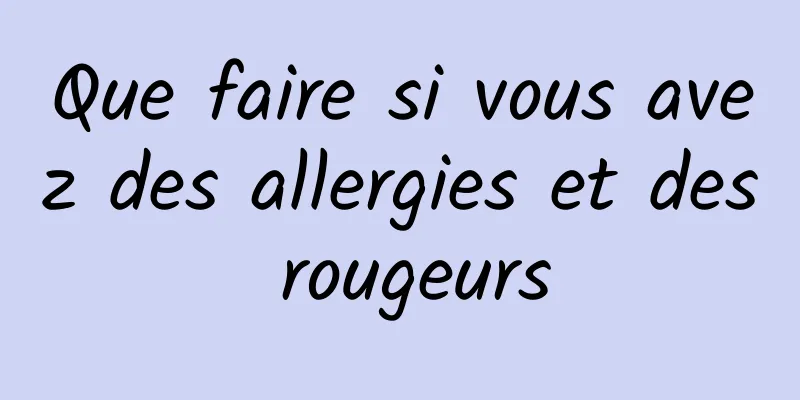 Que faire si vous avez des allergies et des rougeurs