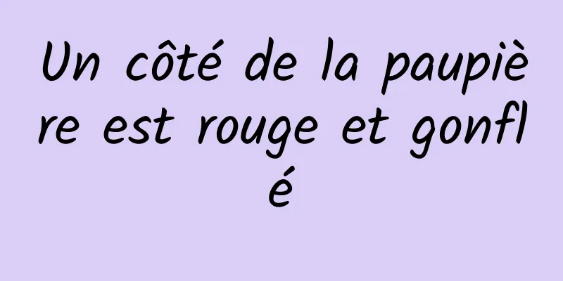 Un côté de la paupière est rouge et gonflé