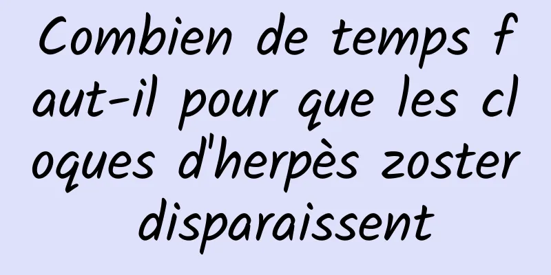 Combien de temps faut-il pour que les cloques d'herpès zoster disparaissent