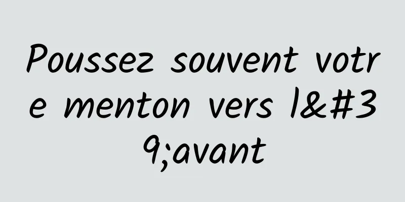 Poussez souvent votre menton vers l'avant