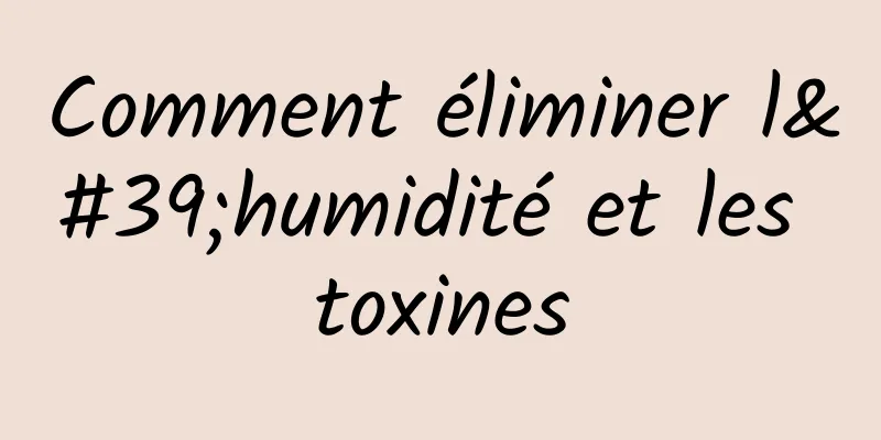 Comment éliminer l'humidité et les toxines