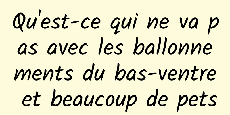 Qu'est-ce qui ne va pas avec les ballonnements du bas-ventre et beaucoup de pets