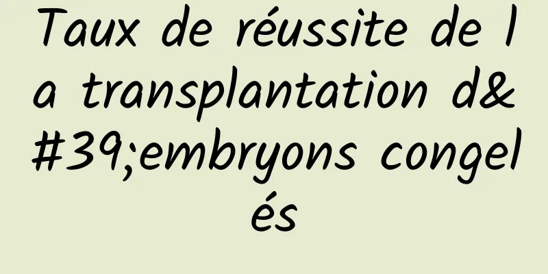 Taux de réussite de la transplantation d'embryons congelés