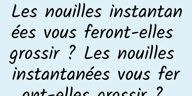 Les nouilles instantanées vous feront-elles grossir ? Les nouilles instantanées vous feront-elles grossir ? 