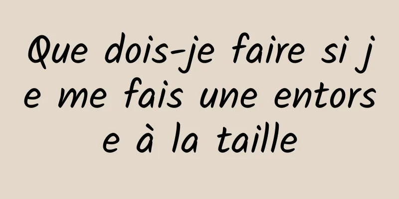 Que dois-je faire si je me fais une entorse à la taille