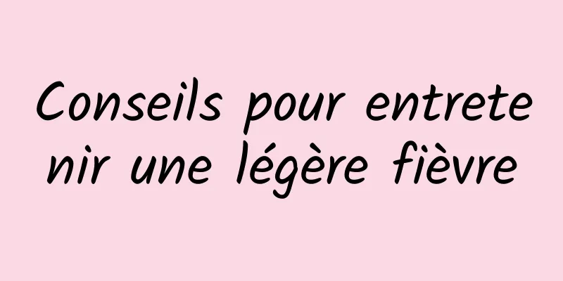 Conseils pour entretenir une légère fièvre