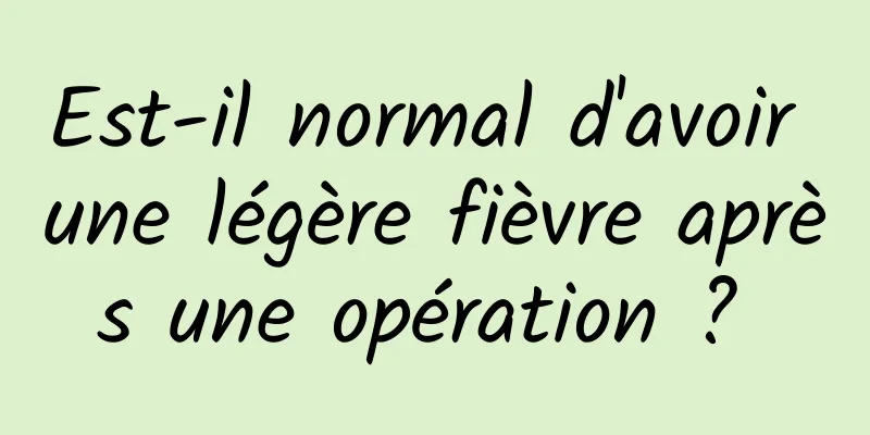 Est-il normal d'avoir une légère fièvre après une opération ? 