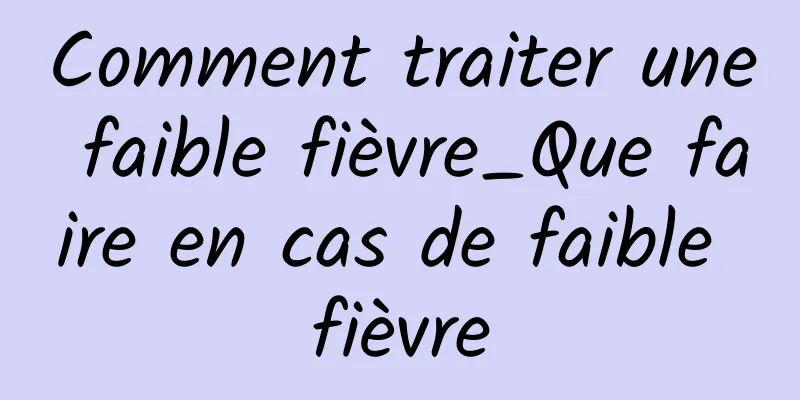 Comment traiter une faible fièvre_Que faire en cas de faible fièvre