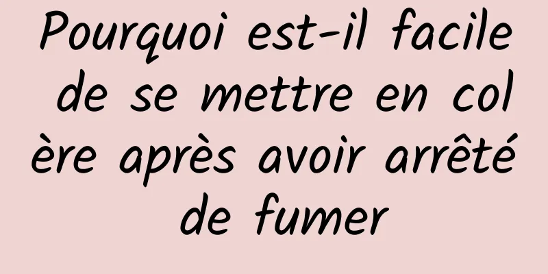 Pourquoi est-il facile de se mettre en colère après avoir arrêté de fumer