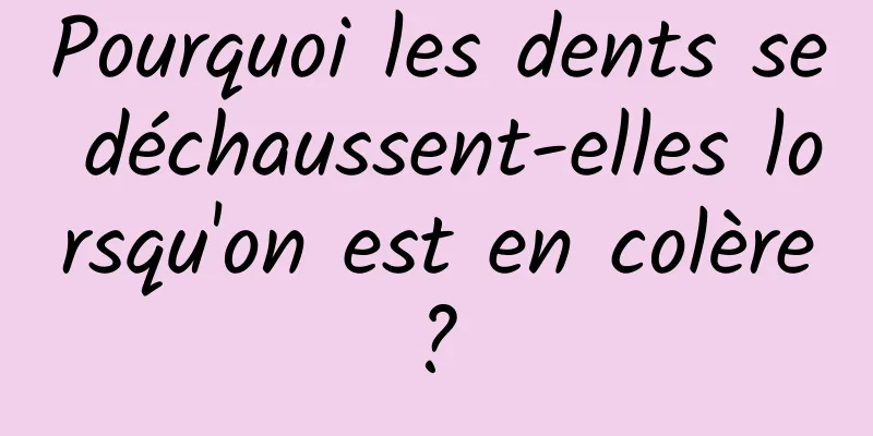 Pourquoi les dents se déchaussent-elles lorsqu'on est en colère ? 