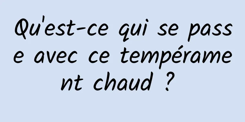 Qu'est-ce qui se passe avec ce tempérament chaud ? 