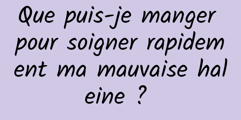 Que puis-je manger pour soigner rapidement ma mauvaise haleine ? 