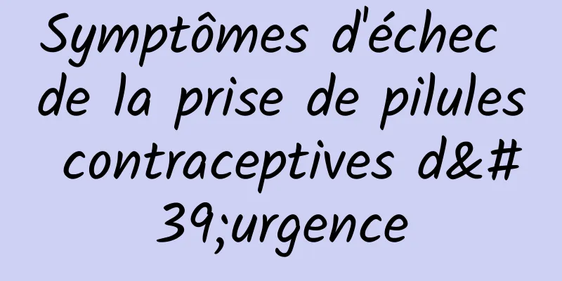 Symptômes d'échec de la prise de pilules contraceptives d'urgence