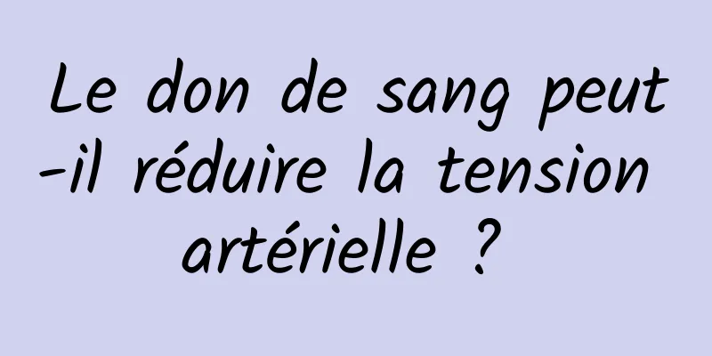 Le don de sang peut-il réduire la tension artérielle ? 