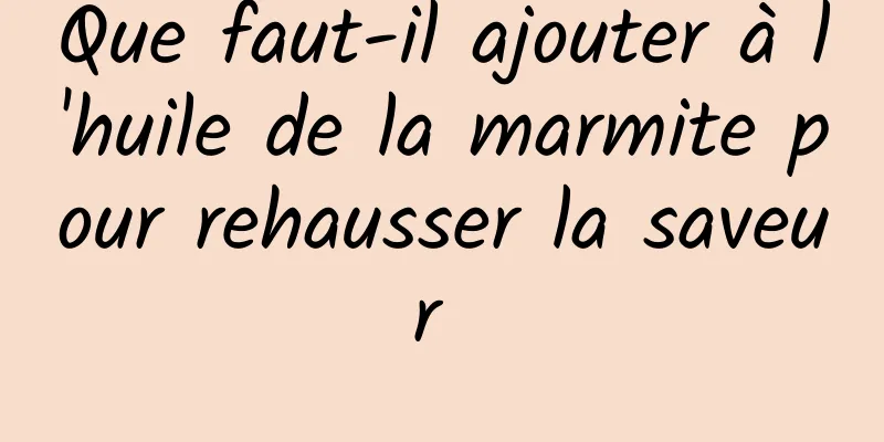 Que faut-il ajouter à l'huile de la marmite pour rehausser la saveur 