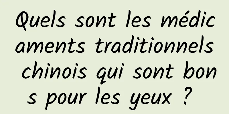 Quels sont les médicaments traditionnels chinois qui sont bons pour les yeux ? 