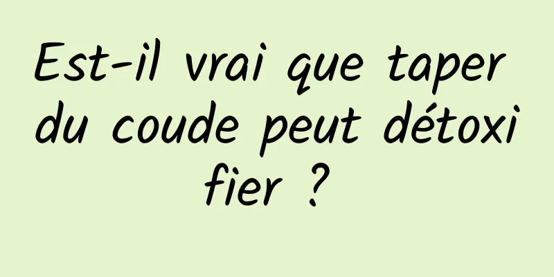 Est-il vrai que taper du coude peut détoxifier ? 