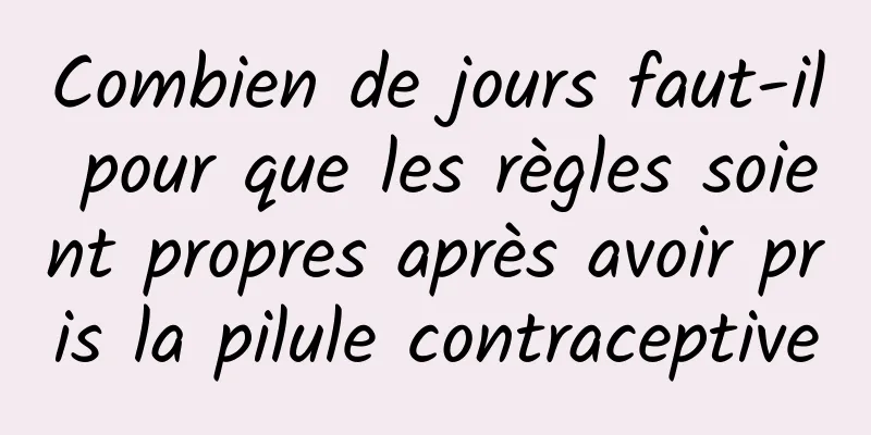 Combien de jours faut-il pour que les règles soient propres après avoir pris la pilule contraceptive