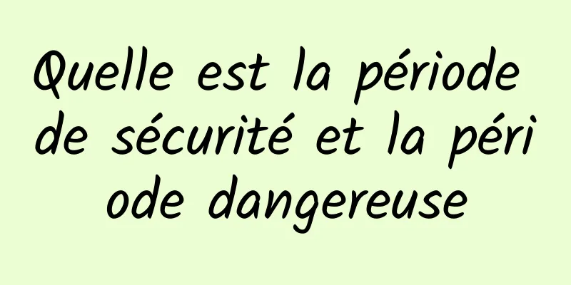 Quelle est la période de sécurité et la période dangereuse