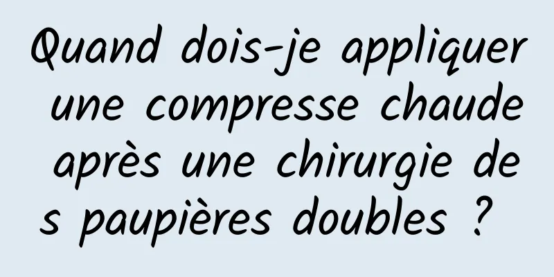 Quand dois-je appliquer une compresse chaude après une chirurgie des paupières doubles ? 