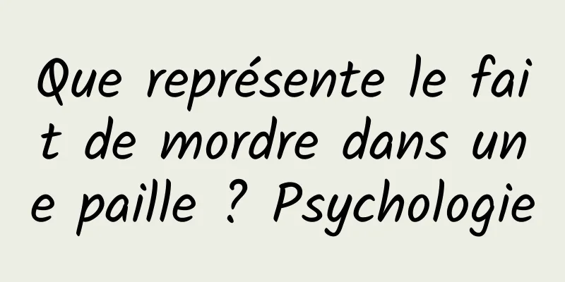 Que représente le fait de mordre dans une paille ? Psychologie