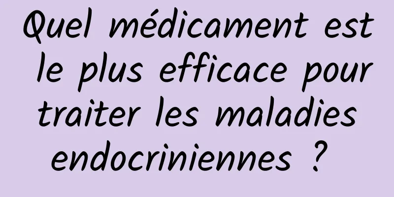 Quel médicament est le plus efficace pour traiter les maladies endocriniennes ? 