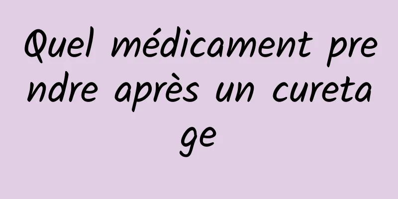 Quel médicament prendre après un curetage