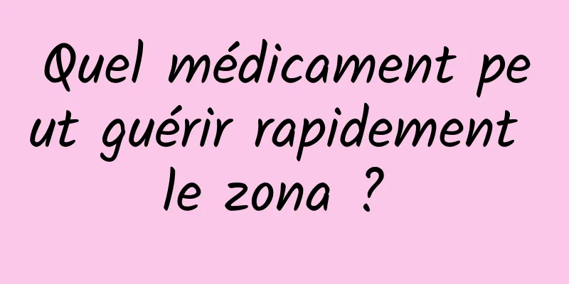 Quel médicament peut guérir rapidement le zona ? 