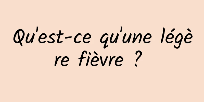 Qu'est-ce qu'une légère fièvre ? 