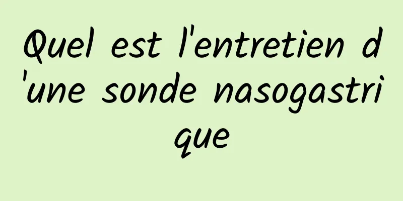 Quel est l'entretien d'une sonde nasogastrique