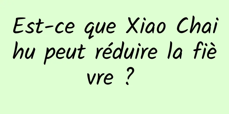 Est-ce que Xiao Chaihu peut réduire la fièvre ? 