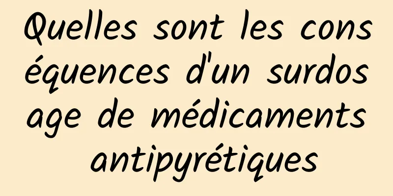 Quelles sont les conséquences d'un surdosage de médicaments antipyrétiques