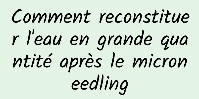 Comment reconstituer l'eau en grande quantité après le microneedling