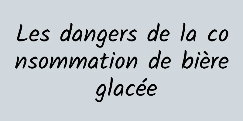 Les dangers de la consommation de bière glacée