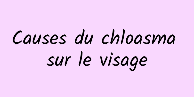 Causes du chloasma sur le visage