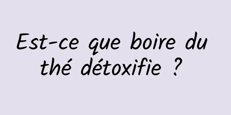 Est-ce que boire du thé détoxifie ? 