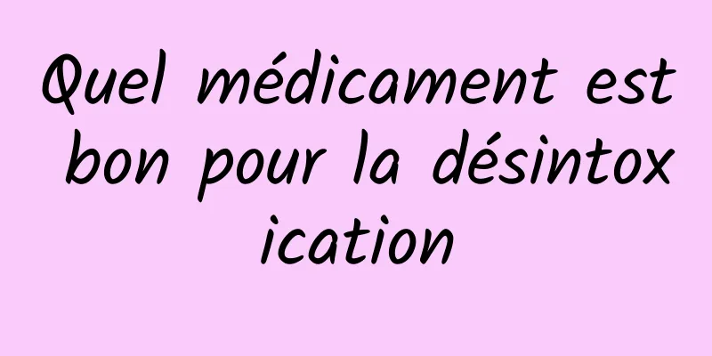 Quel médicament est bon pour la désintoxication