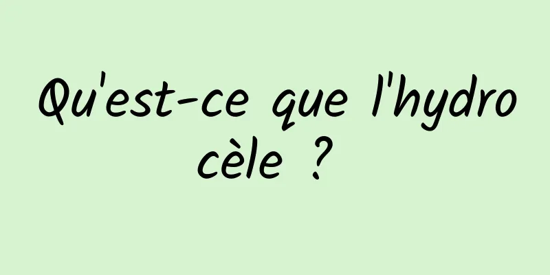 Qu'est-ce que l'hydrocèle ? 