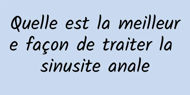 Quelle est la meilleure façon de traiter la sinusite anale