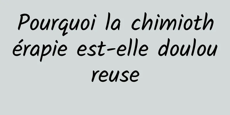 Pourquoi la chimiothérapie est-elle douloureuse