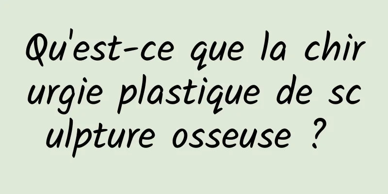 Qu'est-ce que la chirurgie plastique de sculpture osseuse ? 