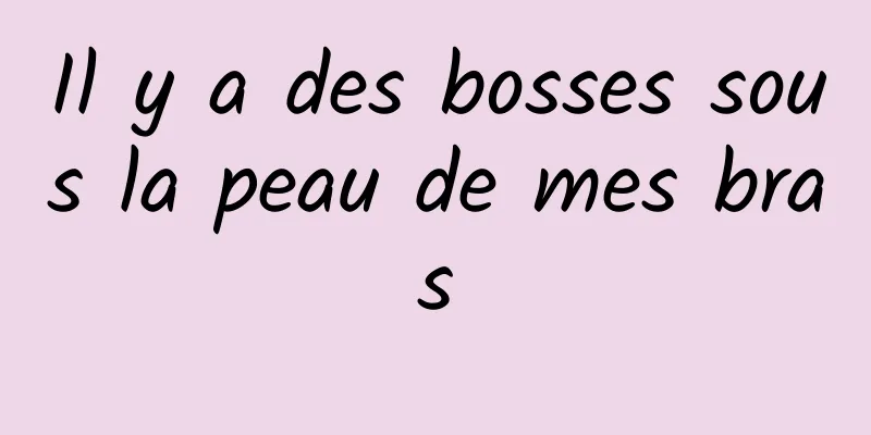 Il y a des bosses sous la peau de mes bras